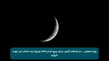 رؤية الهلال.. دار الإفتاء تُعلن بداية ربيع الآخر 1447 هجريًا بعد التأكد من ثبوت الرؤية